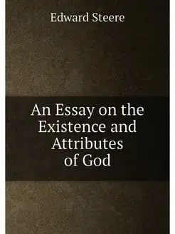 An Essay on the Existence and Attributes of God