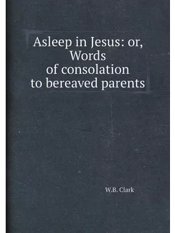 Asleep in Jesus or, Words of consolation to bereave