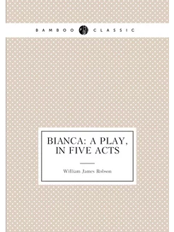 Bianca A Play, in Five Acts