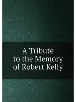 A Tribute to the Memory of Robert Kelly