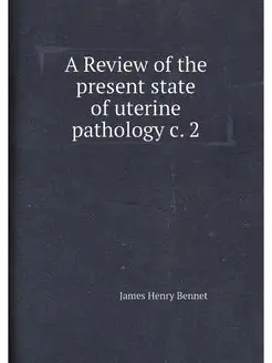 A Review of the present state of uterine pathology c. 2