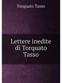 Lettere inedite di Torquato Tasso