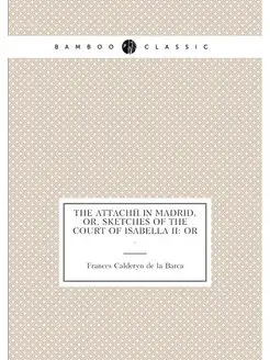 The Attaché in Madrid, Or, Sketches of the Court of