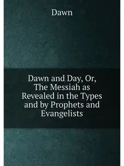 Dawn and Day, Or, The Messiah as Revealed in the Typ