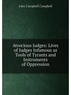 Atrocious Judges Lives of Judges Infamous as Tools