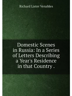 Domestic Scenes in Russia In a Series of Letters De