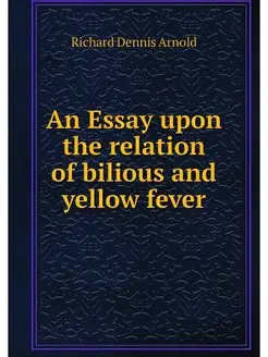 An Essay upon the relation of bilious and yellow fever