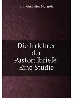 Die Irrlehrer der Pastoralbriefe Eine Studie