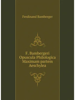 F. Bambergeri Opuscula Philologica Maximam partem Ae