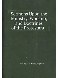 Sermons Upon the Ministry, Worship, and Doctrines of