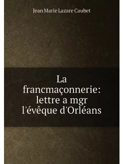 La francmaçonnerie lettre a mgr l'évêque d'Orléans