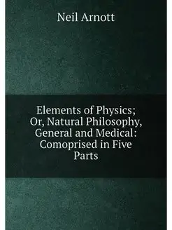 Elements of Physics Or, Natural Philosophy, General