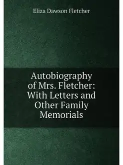 Autobiography of Mrs. Fletcher With Letters and Oth