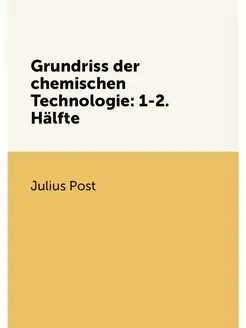 Grundriss der chemischen Technologie 1-2. Hälfte