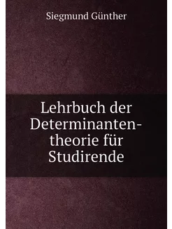 Lehrbuch der Determinanten-theorie für Studirende