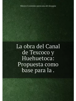 La obra del Canal de Texcoco y Huehuetoca Propuesta