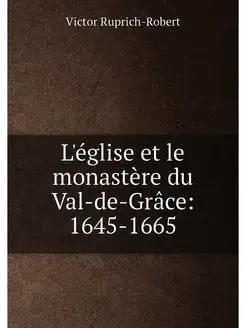 L'église et le monastère du Val-de-Grâce 1645-1665