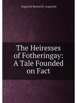 The Heiresses of Fotheringay A Tale Founded on Fact