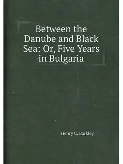 Between the Danube and Black Sea Or, Five Years in