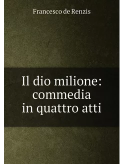 Il dio milione commedia in quattro atti