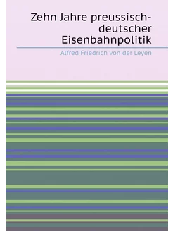 Zehn Jahre preussisch-deutscher Eisenbahnpolitik