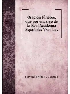 Oracion fúnebre, que por encargo de la Real Academia