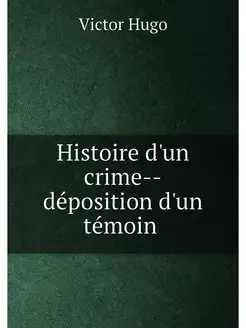 Histoire d'un crime--déposition d'un témoin