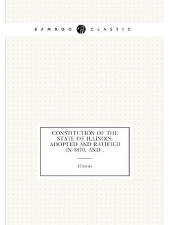 Constitution of the State of Illinois Adopted and R