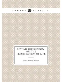 Beyond the shadow or, The resurrection of life