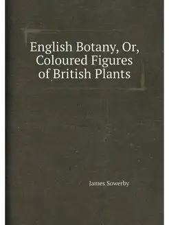 English Botany, Or, Coloured Figures of British Plants