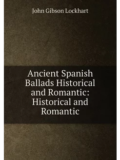 Ancient Spanish Ballads Historical and Romantic His