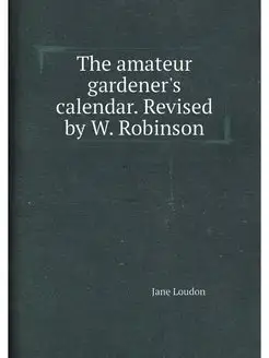 The amateur gardener's calendar. Revised by W. Robinson