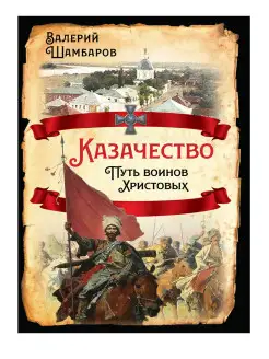 Шамбаров В.Е. Казачество. Путь воинов Христовых