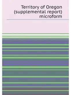 Territory of Oregon (supplemental report) microform