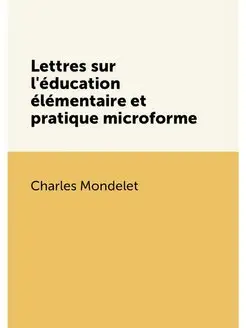 Lettres sur l'éducation élémentaire et pratique micr