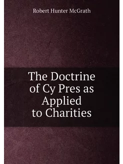 The Doctrine of Cy Pres as Applied to Charities