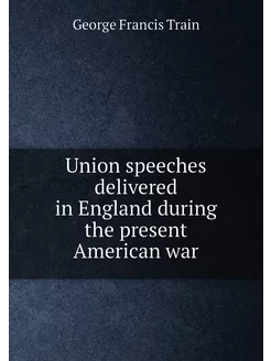 Union speeches delivered in England during the prese