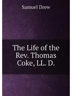 The Life of the Rev. Thomas Coke, LL. D