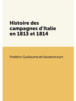 Histoire des campagnes d'Italie en 1813 et 1814