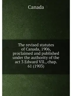 The revised statutes of Canada, 1906