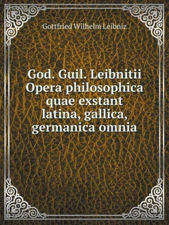 God. Guil. Leibnitii Opera philosophi