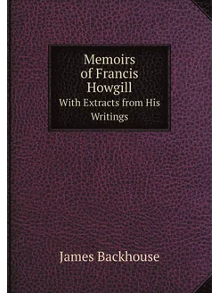 Memoirs of Francis Howgill. With Extracts from His W