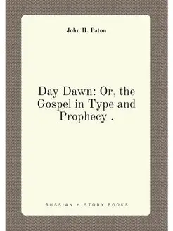 Day Dawn Or, the Gospel in Type and Prophecy