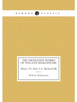 The Dramatick Works of William Shakespeare. Henry VI