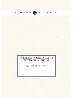 Bulletin - United States National Museum. no. 82 pt