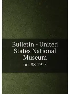 Bulletin - United States National Museum. no. 88 1915