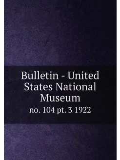 Bulletin - United States National Museum. no. 104 pt