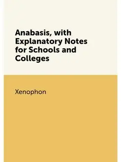 Anabasis, with Explanatory Notes for Schools and Col