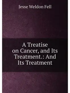 A Treatise on Cancer, and Its Treatment. And Its Tr