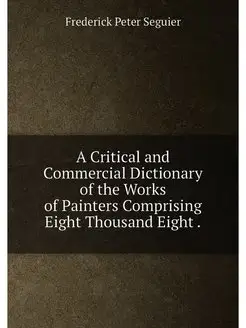 A Critical and Commercial Dictionary of the Works of